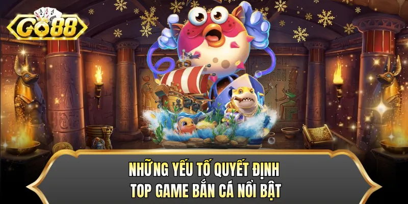 Những yếu tố quyết định top game bắn cá nổi bật